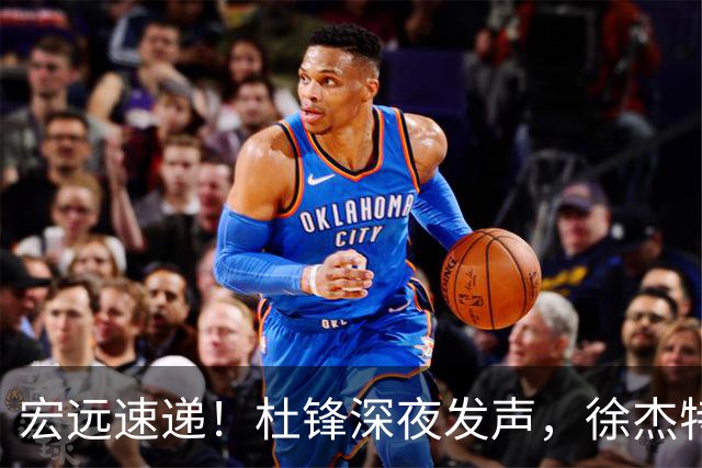 宏远速递！杜锋深夜发声，徐杰特训成果斐然，黄明依或租借离队